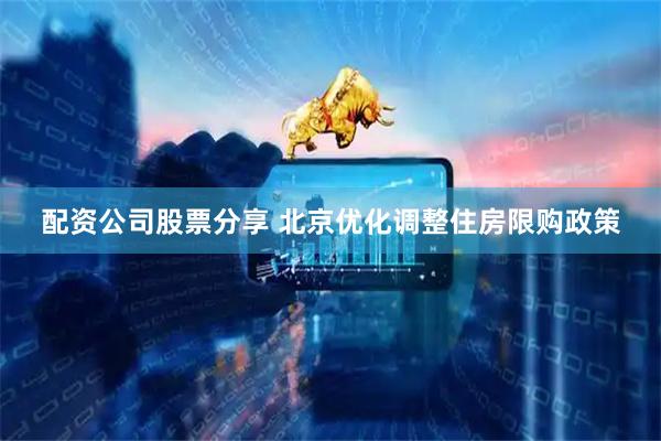 配资公司股票分享 北京优化调整住房限购政策