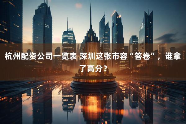 杭州配资公司一览表 深圳这张市容“答卷”，谁拿了高分？