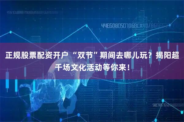 正规股票配资开户 “双节”期间去哪儿玩？揭阳超千场文化活动等你来！