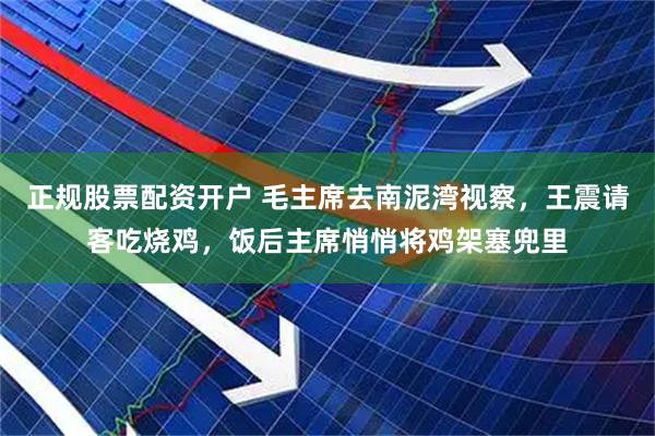 正规股票配资开户 毛主席去南泥湾视察，王震请客吃烧鸡，饭后主席悄悄将鸡架塞兜里