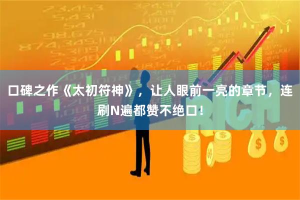 口碑之作《太初符神》，让人眼前一亮的章节，连刷N遍都赞不绝口！