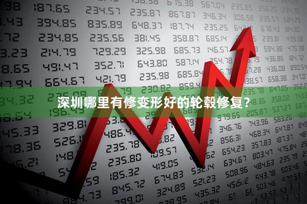 深圳哪里有修变形好的轮毂修复？