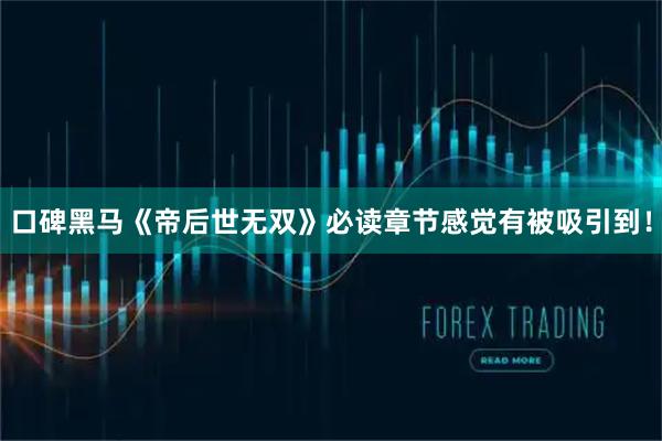 口碑黑马《帝后世无双》必读章节感觉有被吸引到！