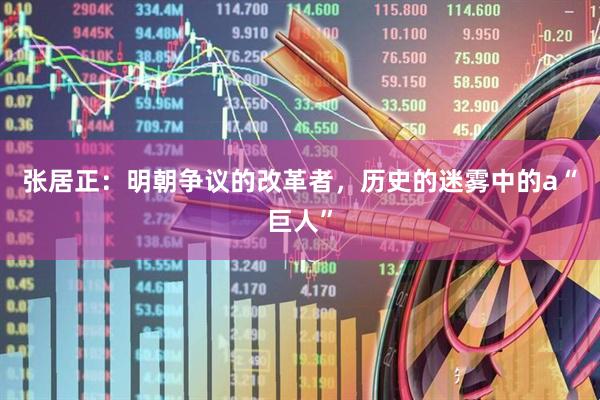 张居正：明朝争议的改革者，历史的迷雾中的a“巨人”
