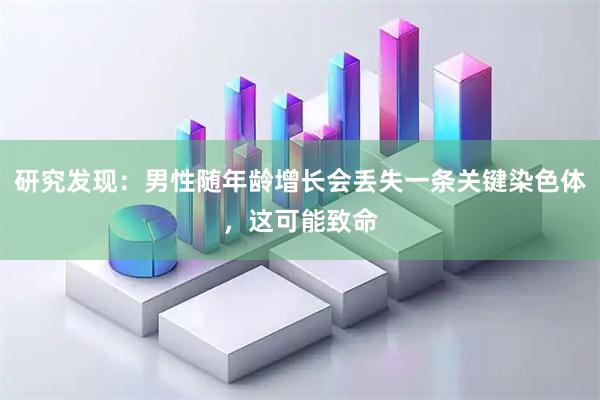 研究发现：男性随年龄增长会丢失一条关键染色体，这可能致命