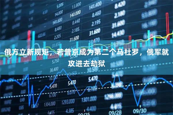 俄方立新规矩，若普京成为第二个马杜罗，俄军就攻进去劫狱