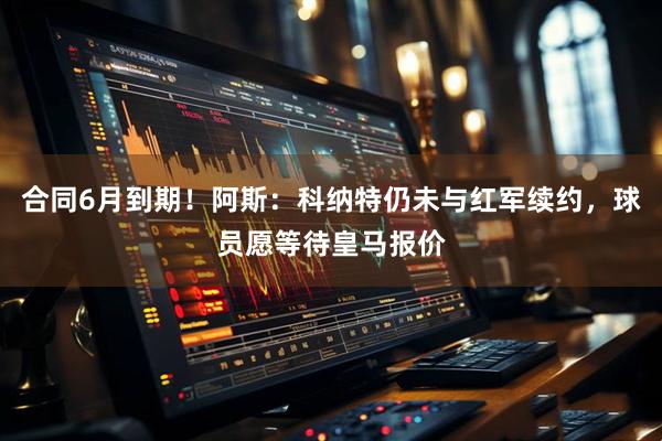 合同6月到期！阿斯：科纳特仍未与红军续约，球员愿等待皇马报价