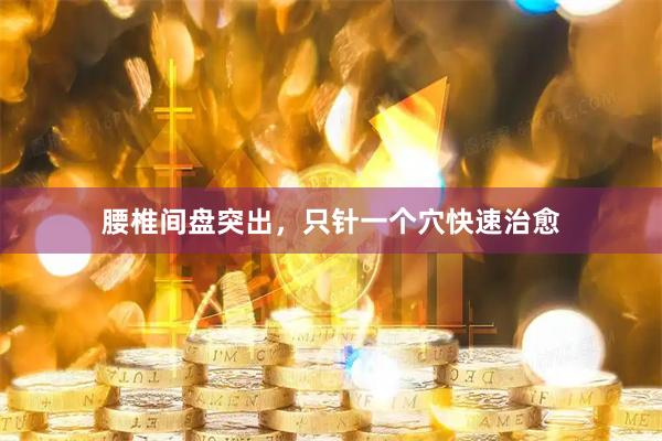 腰椎间盘突出，只针一个穴快速治愈