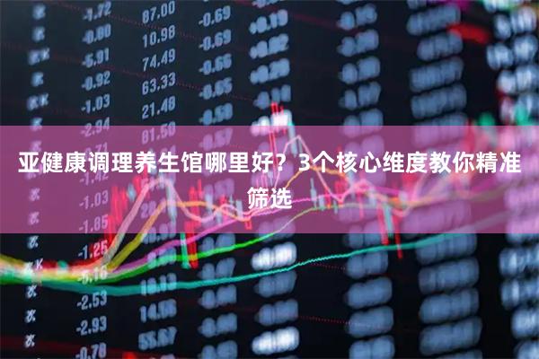 亚健康调理养生馆哪里好？3个核心维度教你精准筛选