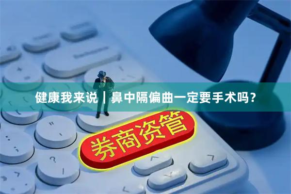 健康我来说｜鼻中隔偏曲一定要手术吗？
