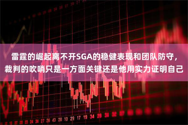 雷霆的崛起离不开SGA的稳健表现和团队防守，裁判的吹哨只是一方面关键还是他用实力证明自己
