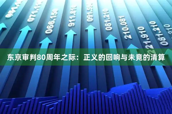 东京审判80周年之际：正义的回响与未竟的清算