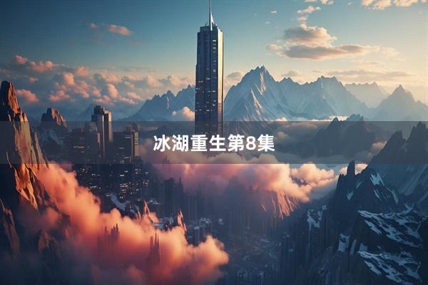 冰湖重生第8集