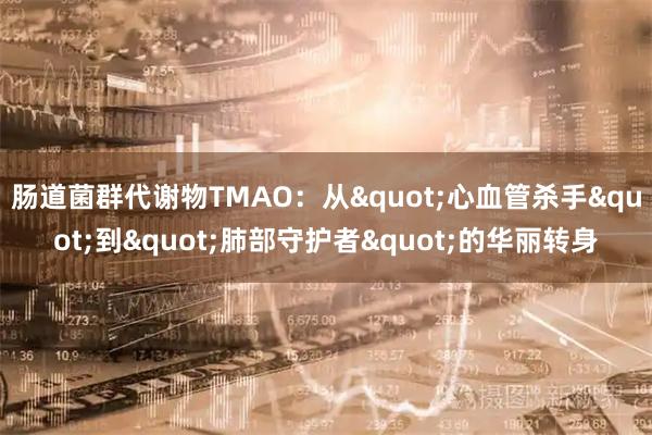 肠道菌群代谢物TMAO：从"心血管杀手"到"肺部守护者"的华丽转身