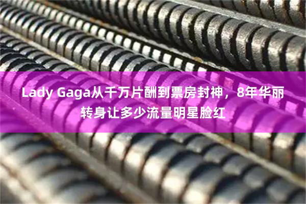 Lady Gaga从千万片酬到票房封神，8年华丽转身让多少流量明星脸红